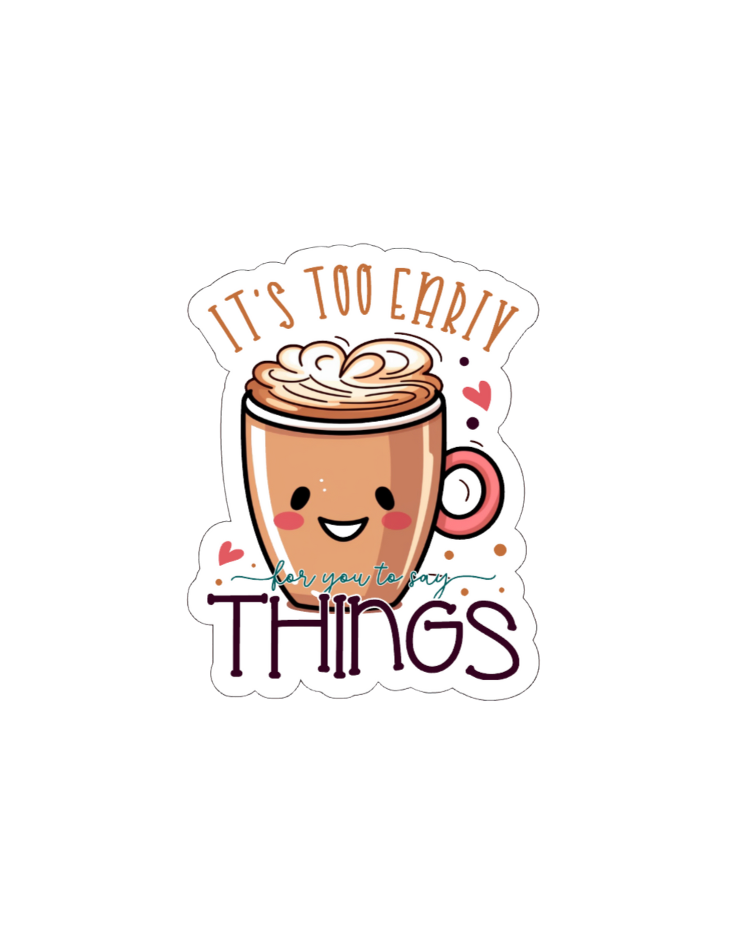 It's Too Early For You to SayThings- Waterproof Vinyl Sticker