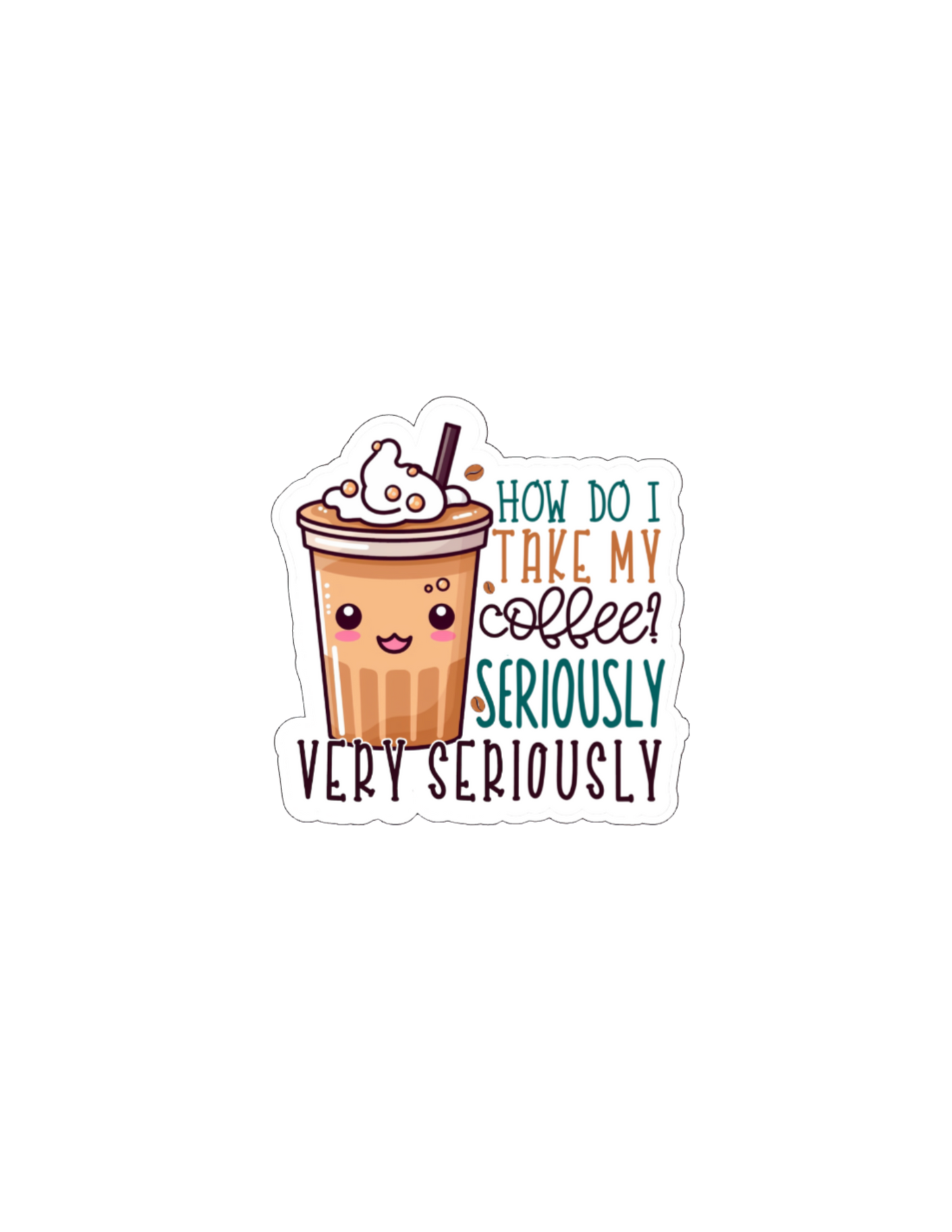 How Do I Take My Coffee? Seriously, Very Seriously! -Waterproof Vinyl Sticker