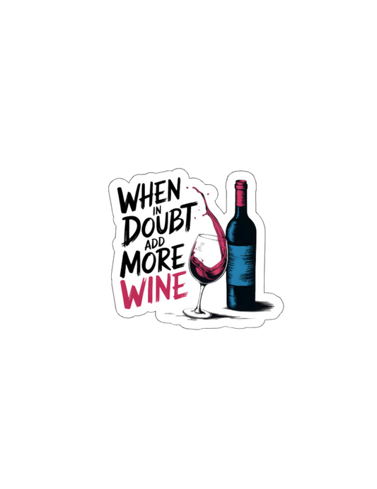 When In Doubt Add More Wine- Waterproof Vinyl Sticker