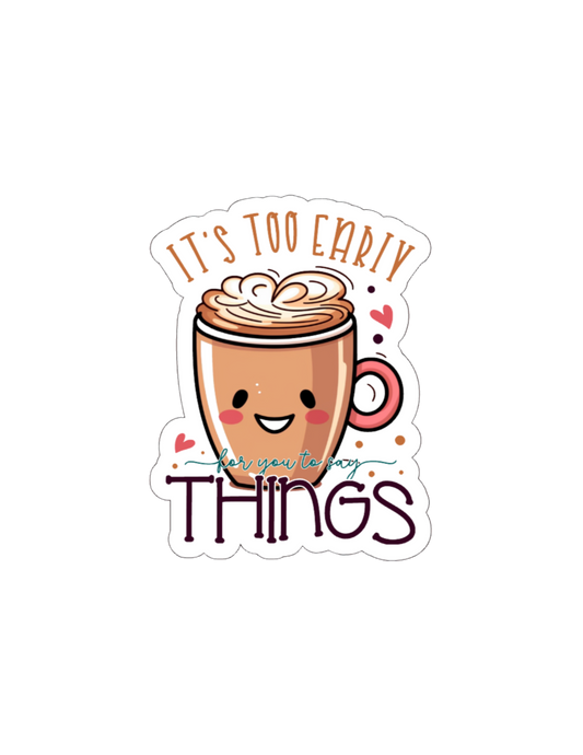 It's Too Early For You to SayThings- Waterproof Vinyl Sticker